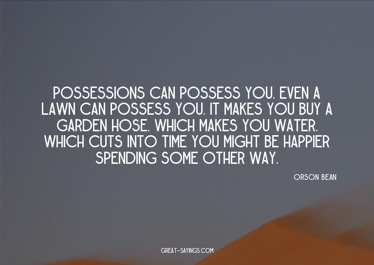 Possessions can possess you. Even a lawn can possess yo