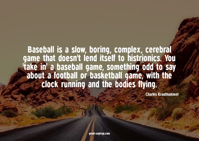 Baseball is a slow, boring, complex, cerebral game that