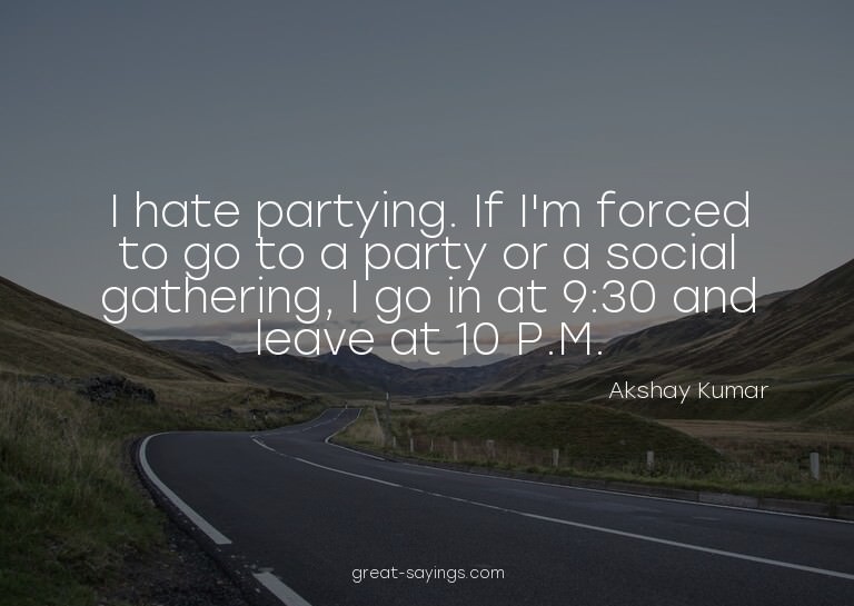 I hate partying. If I'm forced to go to a party or a so