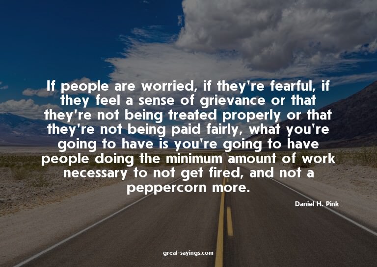 If people are worried, if they're fearful, if they feel