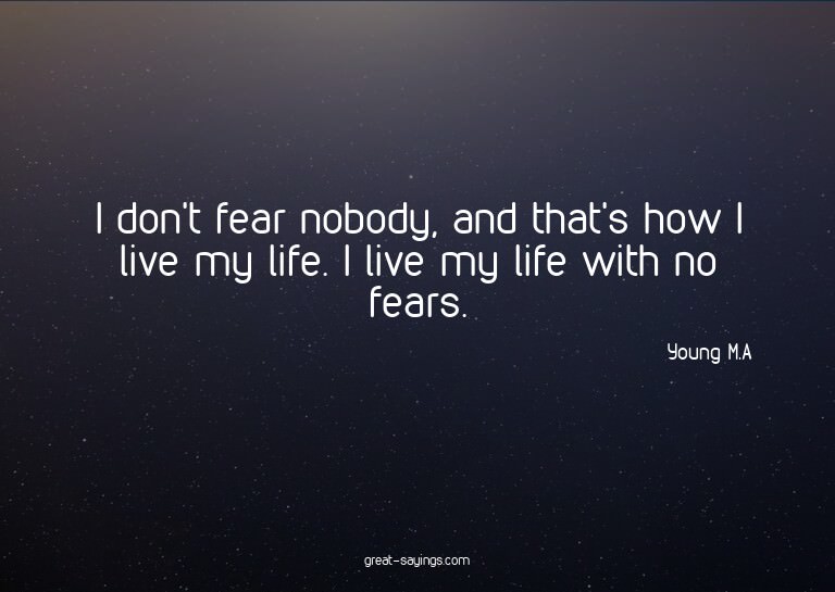 I don't fear nobody, and that's how I live my life. I l
