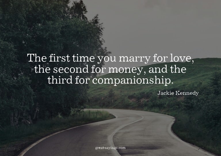 The first time you marry for love, the second for money