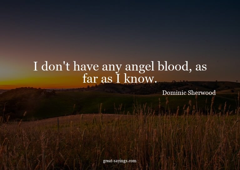 I don't have any angel blood, as far as I know.

