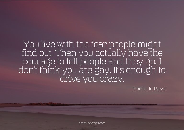 You live with the fear people might find out. Then you