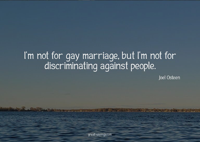 I'm not for gay marriage, but I'm not for discriminatin