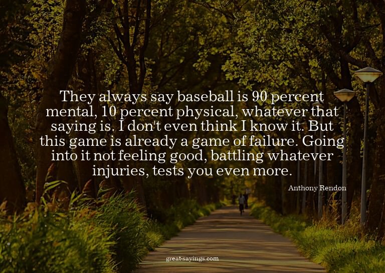 They always say baseball is 90 percent mental, 10 perce