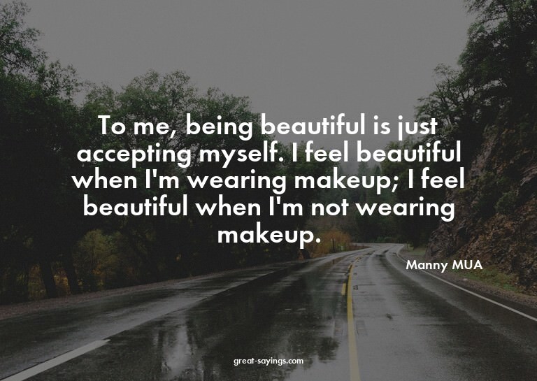 To me, being beautiful is just accepting myself. I feel