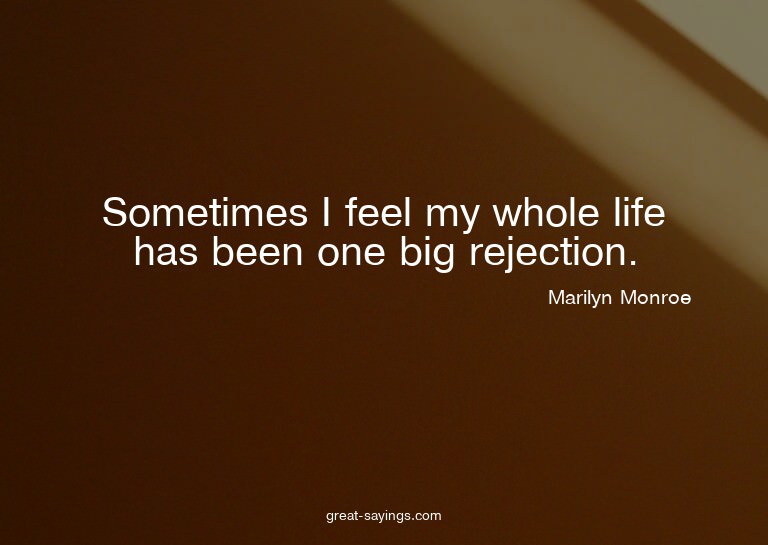 Sometimes I feel my whole life has been one big rejecti