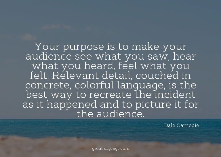 Your purpose is to make your audience see what you saw,