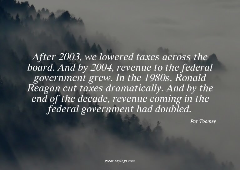 After 2003, we lowered taxes across the board. And by 2