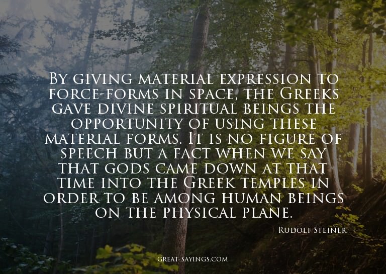 By giving material expression to force-forms in space,