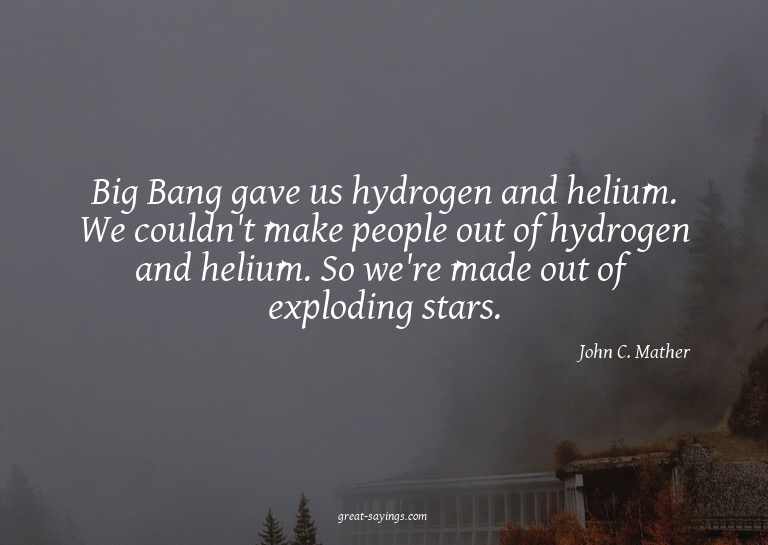 Big Bang gave us hydrogen and helium. We couldn't make