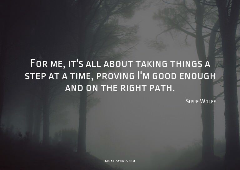 For me, it's all about taking things a step at a time,