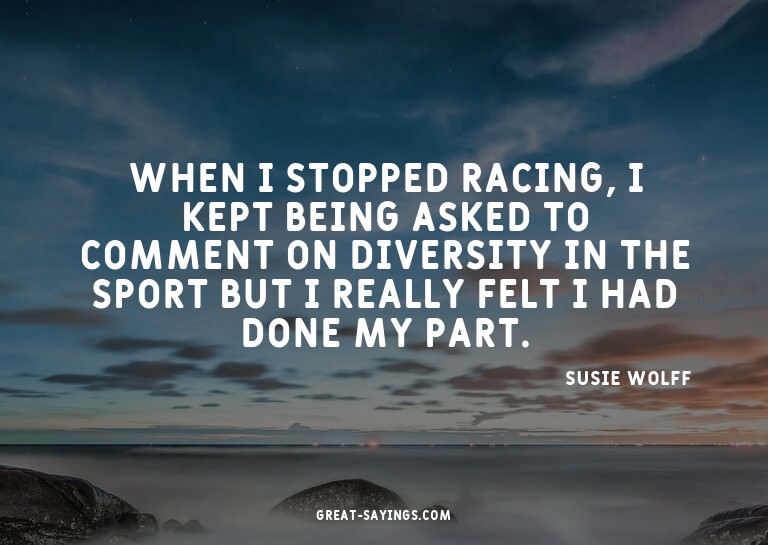 When I stopped racing, I kept being asked to comment on