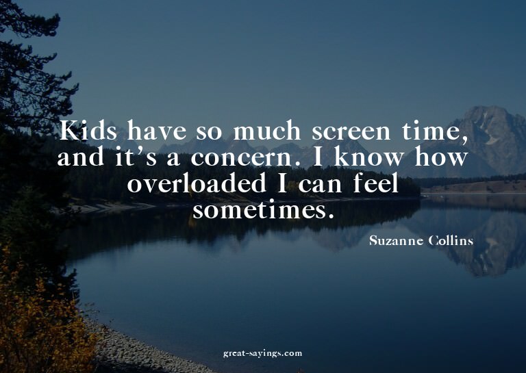 Kids have so much screen time, and it's a concern. I kn