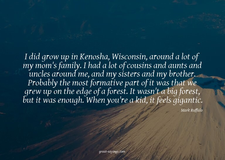I did grow up in Kenosha, Wisconsin, around a lot of my