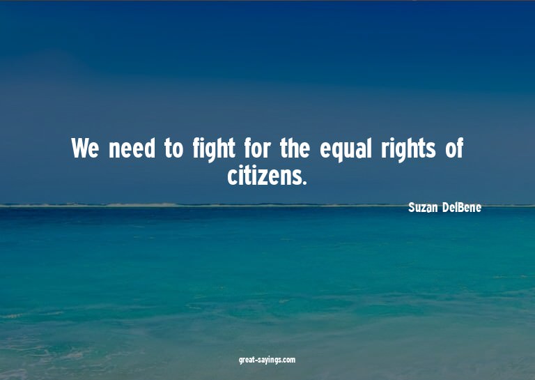 We need to fight for the equal rights of citizens.

