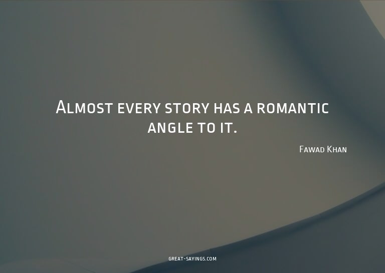 Almost every story has a romantic angle to it.

