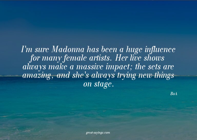 I'm sure Madonna has been a huge influence for many fem