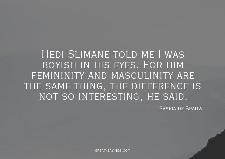 Hedi Slimane told me I was boyish in his eyes. For him