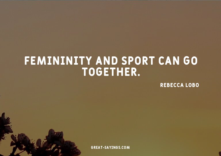 Femininity and sport can go together.

