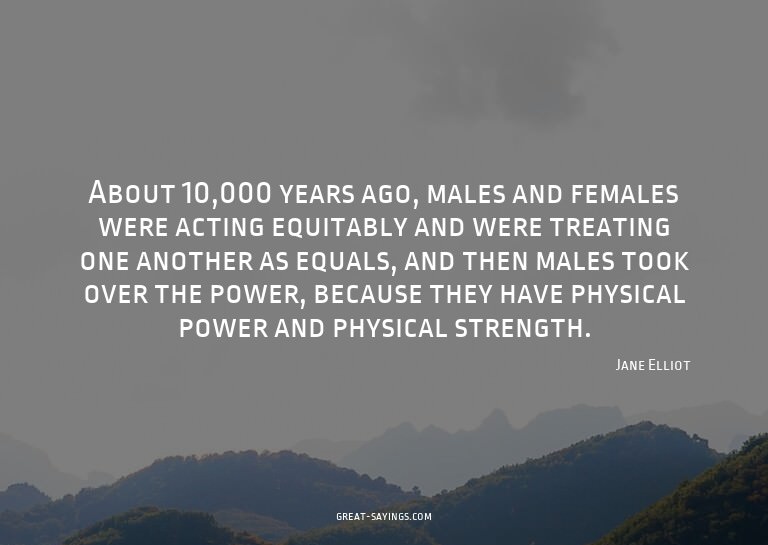 About 10,000 years ago, males and females were acting e