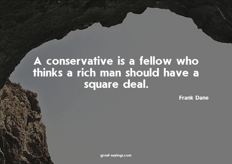 A conservative is a fellow who thinks a rich man should