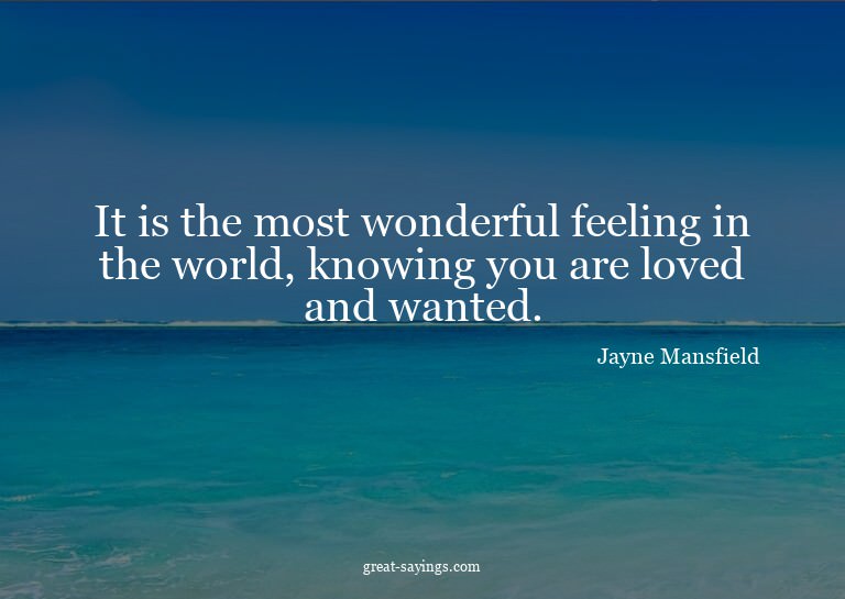 It is the most wonderful feeling in the world, knowing
