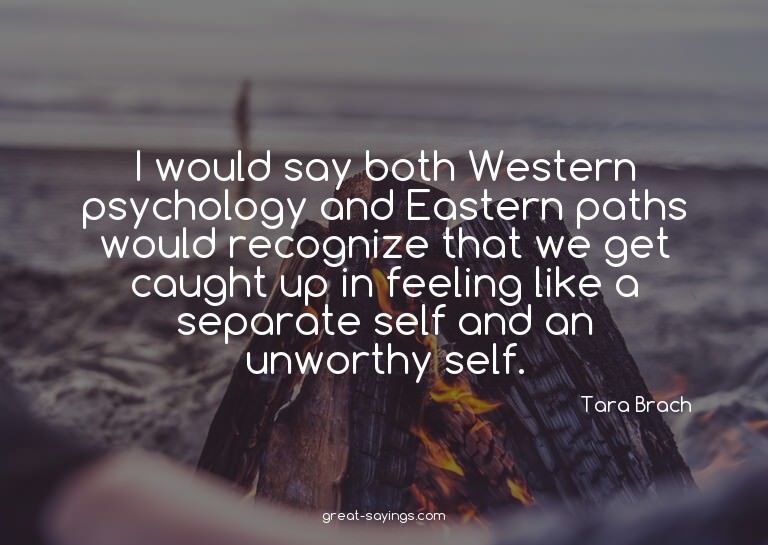 I would say both Western psychology and Eastern paths w