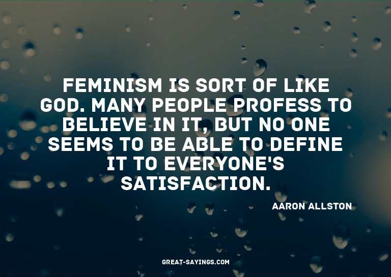 Feminism is sort of like God. Many people profess to be