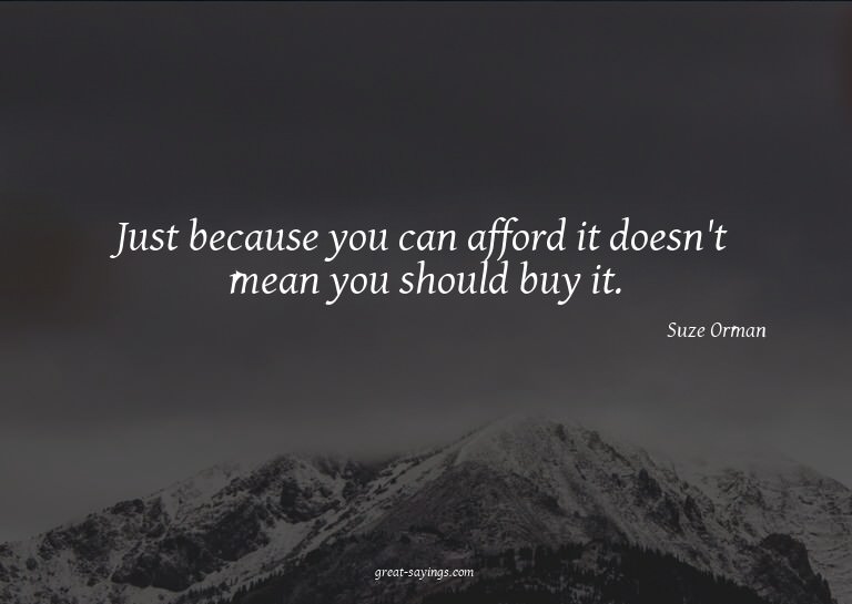 Just because you can afford it doesn't mean you should