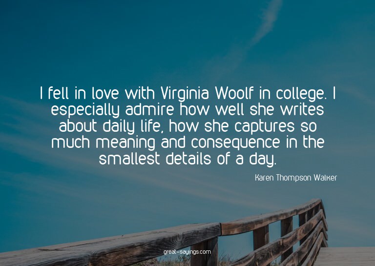 I fell in love with Virginia Woolf in college. I especi
