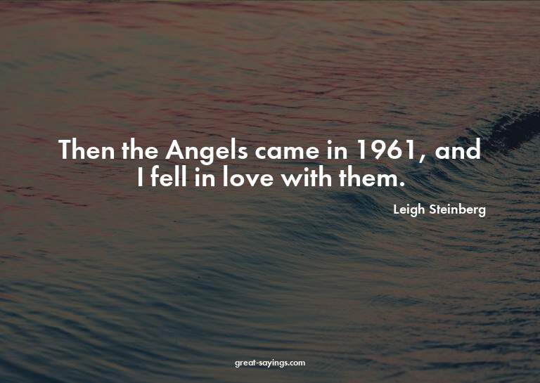 Then the Angels came in 1961, and I fell in love with t
