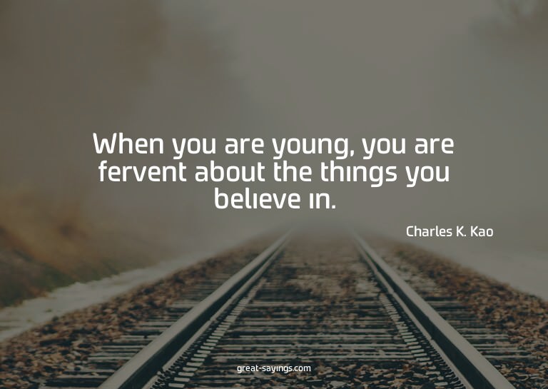 When you are young, you are fervent about the things yo