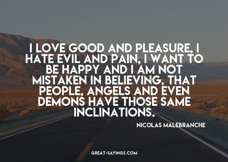 I love good and pleasure, I hate evil and pain, I want