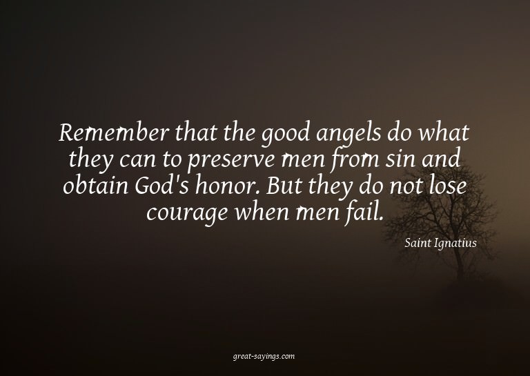 Remember that the good angels do what they can to prese