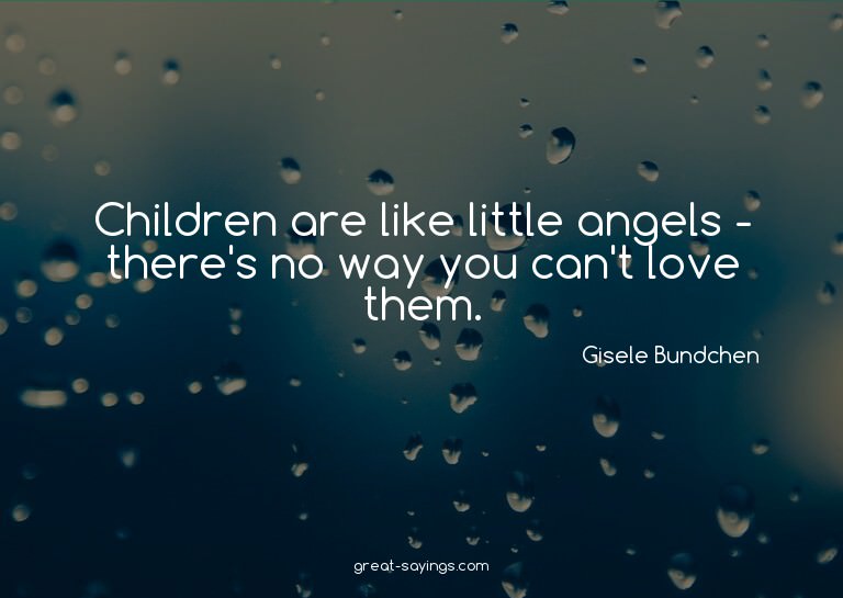 Children are like little angels - there's no way you ca