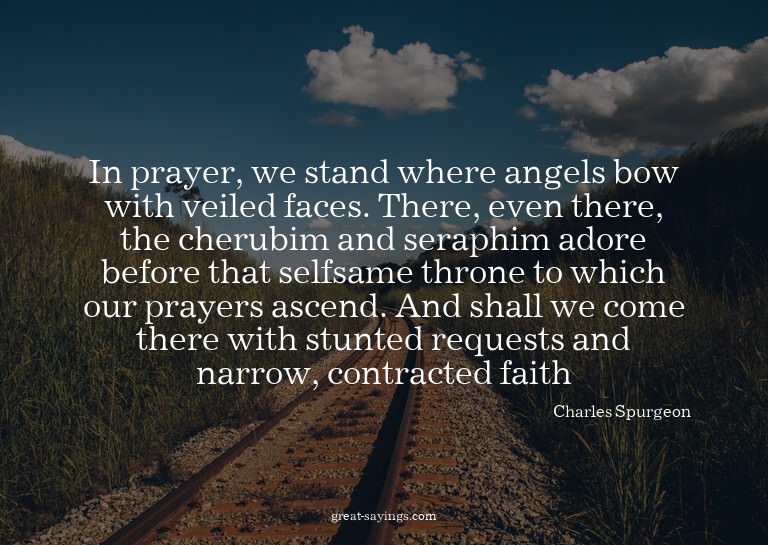 In prayer, we stand where angels bow with veiled faces.