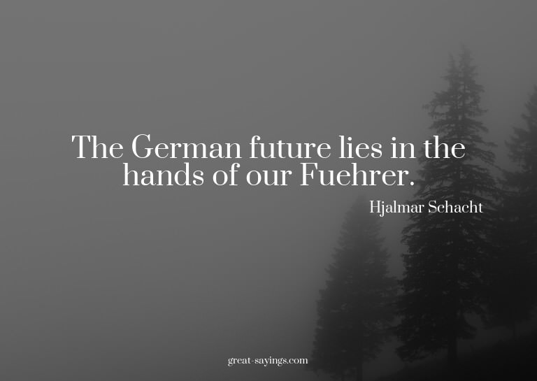 The German future lies in the hands of our Fuehrer.

