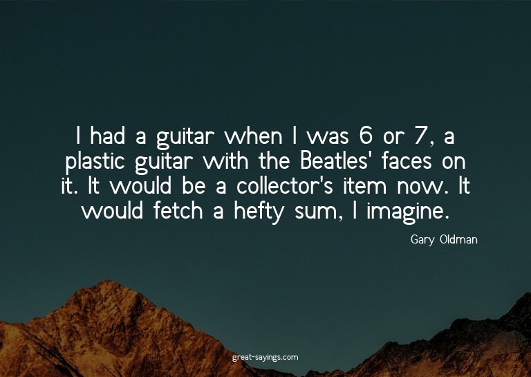 I had a guitar when I was 6 or 7, a plastic guitar with