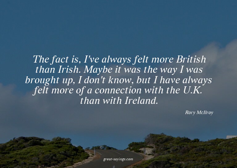 The fact is, I've always felt more British than Irish.