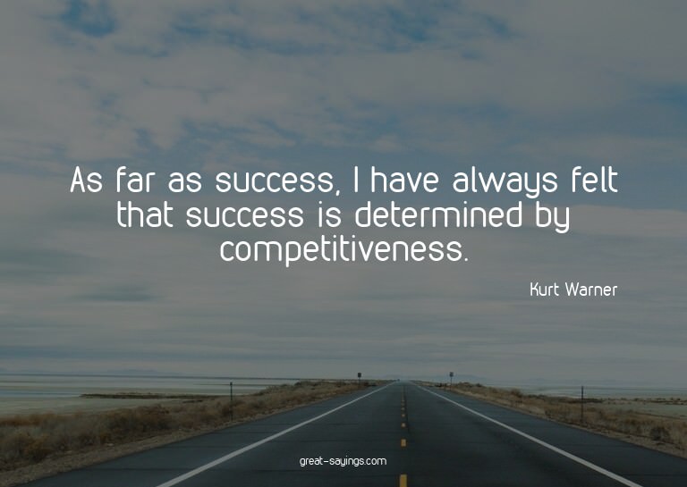 As far as success, I have always felt that success is d