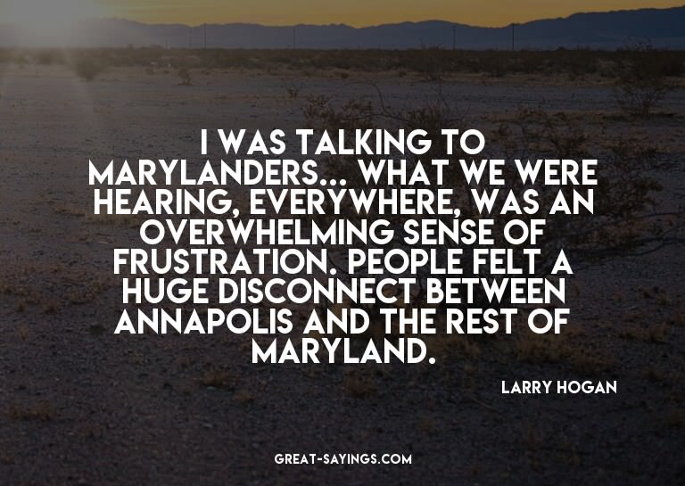 I was talking to Marylanders... What we were hearing, e