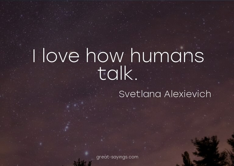 I love how humans talk.

