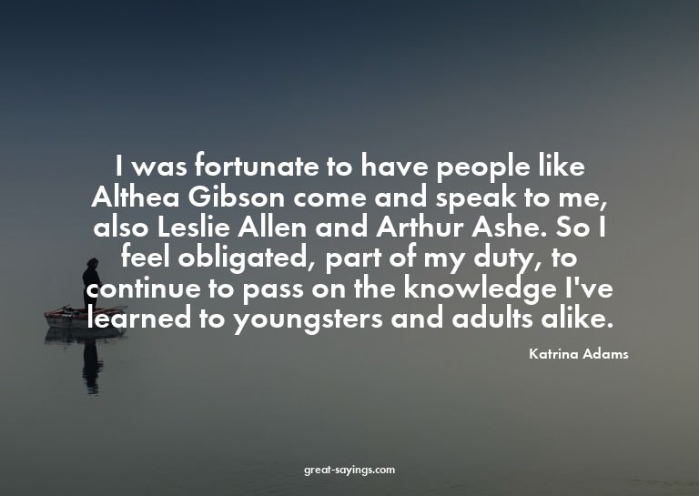 I was fortunate to have people like Althea Gibson come