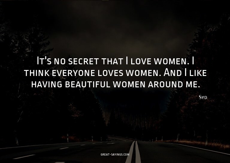 It's no secret that I love women. I think everyone love