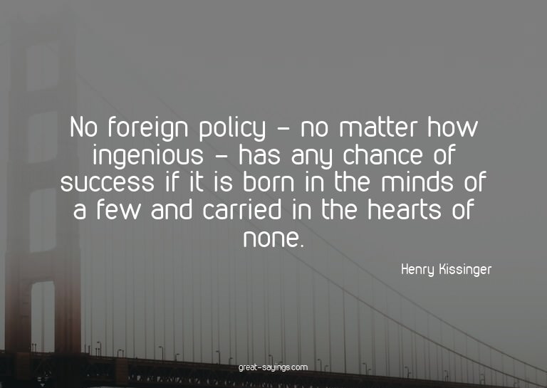 No foreign policy - no matter how ingenious - has any c