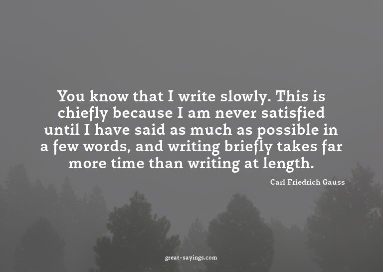 You know that I write slowly. This is chiefly because I