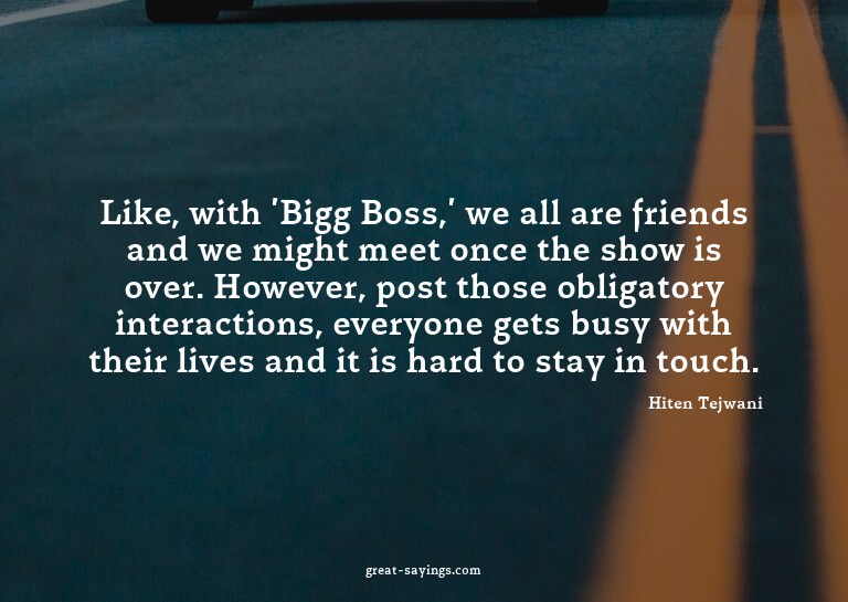 Like, with 'Bigg Boss,' we all are friends and we might