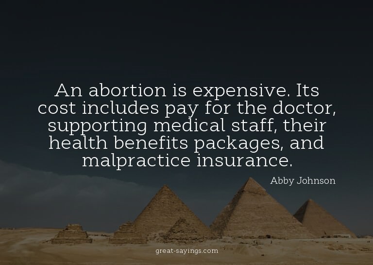 An abortion is expensive. Its cost includes pay for the